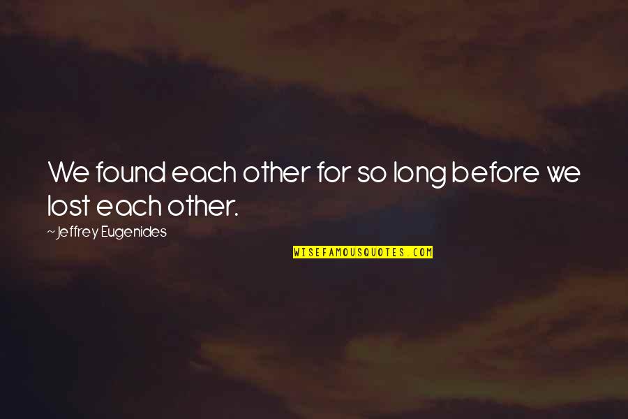 Lost N Found Quotes By Jeffrey Eugenides: We found each other for so long before