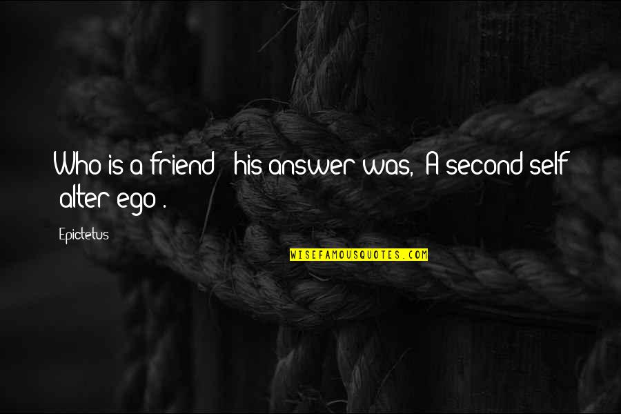 Lost Nowhere Quotes By Epictetus: Who is a friend?" his answer was, "A