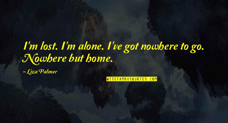 Lost Nowhere Quotes By Liza Palmer: I'm lost. I'm alone. I've got nowhere to