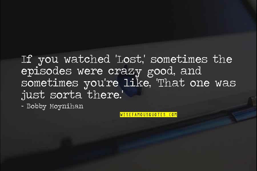 Lost One Quotes By Bobby Moynihan: If you watched 'Lost,' sometimes the episodes were Lost One Quotes By Bobby Moynihan: If you watched 'Lost,' sometimes the episodes were