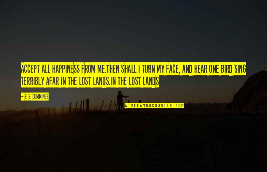 Lost One Quotes By E. E. Cummings: Accept all happiness from me.Then shall i turn Lost One Quotes By E. E. Cummings: Accept all happiness from me.Then shall i turn