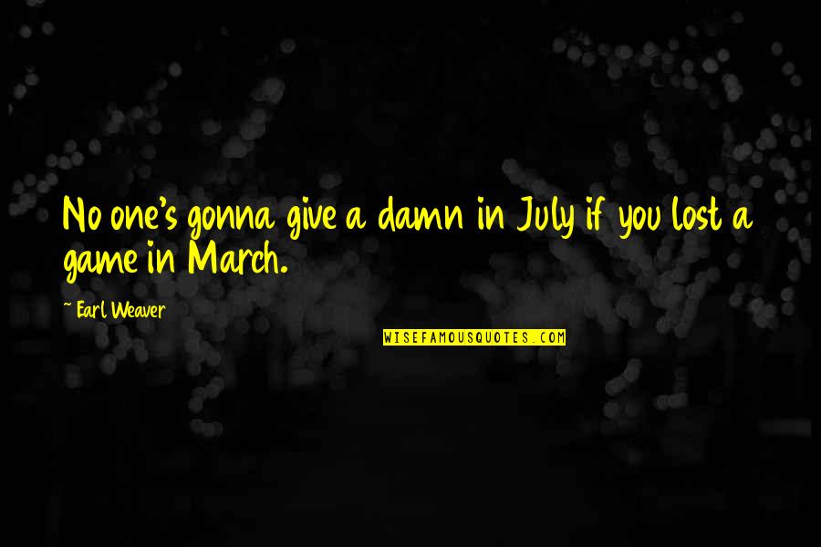 Lost One Quotes By Earl Weaver: No one's gonna give a damn in July