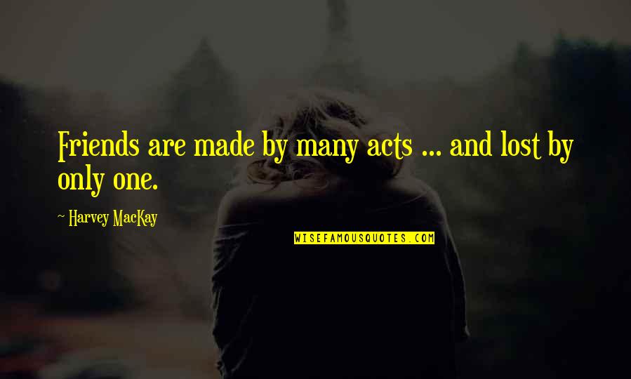 Lost One Quotes By Harvey MacKay: Friends are made by many acts ... and Lost One Quotes By Harvey MacKay: Friends are made by many acts ... and