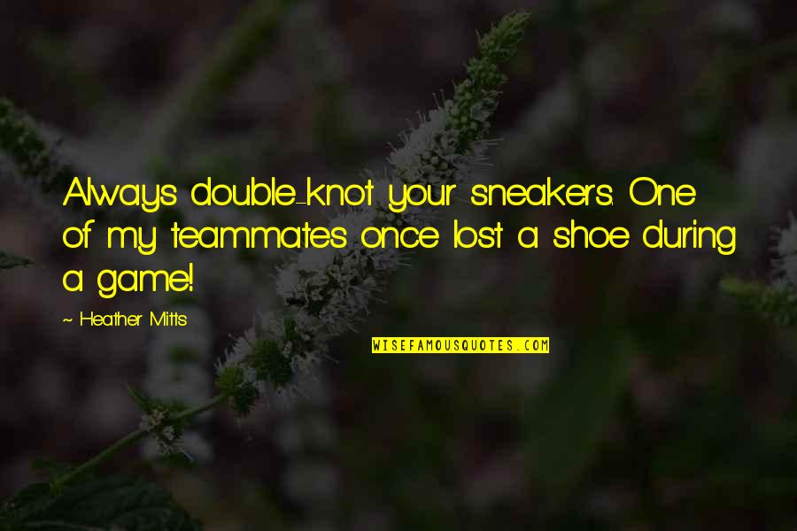 Lost One Quotes By Heather Mitts: Always double-knot your sneakers. One of my teammates Lost One Quotes By Heather Mitts: Always double-knot your sneakers. One of my teammates