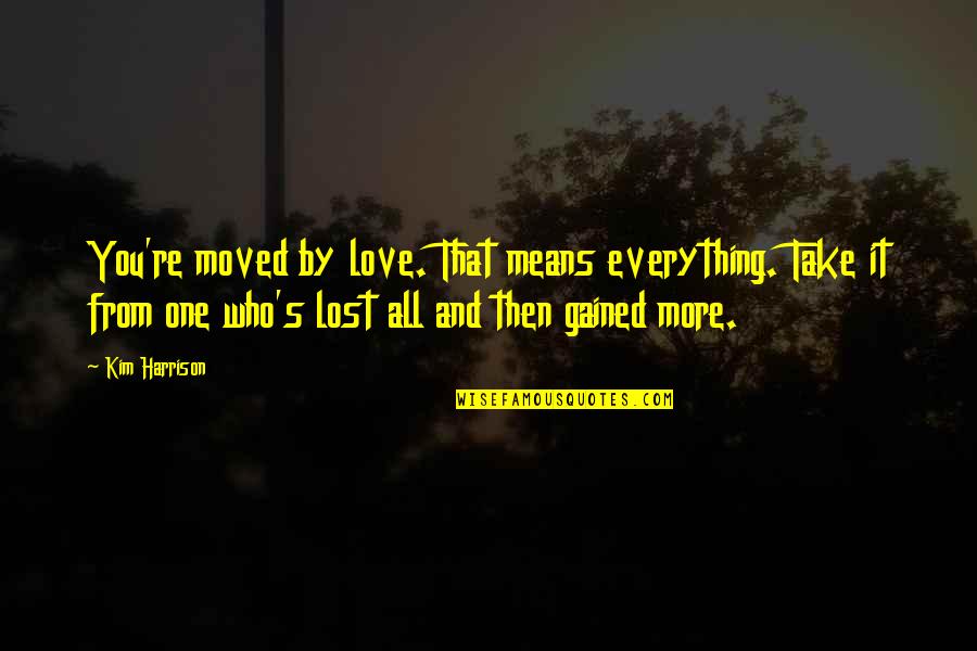 Lost One Quotes By Kim Harrison: You're moved by love. That means everything. Take Lost One Quotes By Kim Harrison: You're moved by love. That means everything. Take