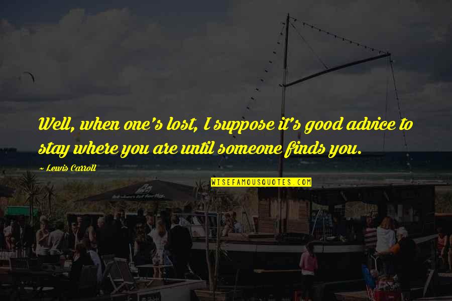 Lost One Quotes By Lewis Carroll: Well, when one's lost, I suppose it's good Lost One Quotes By Lewis Carroll: Well, when one's lost, I suppose it's good