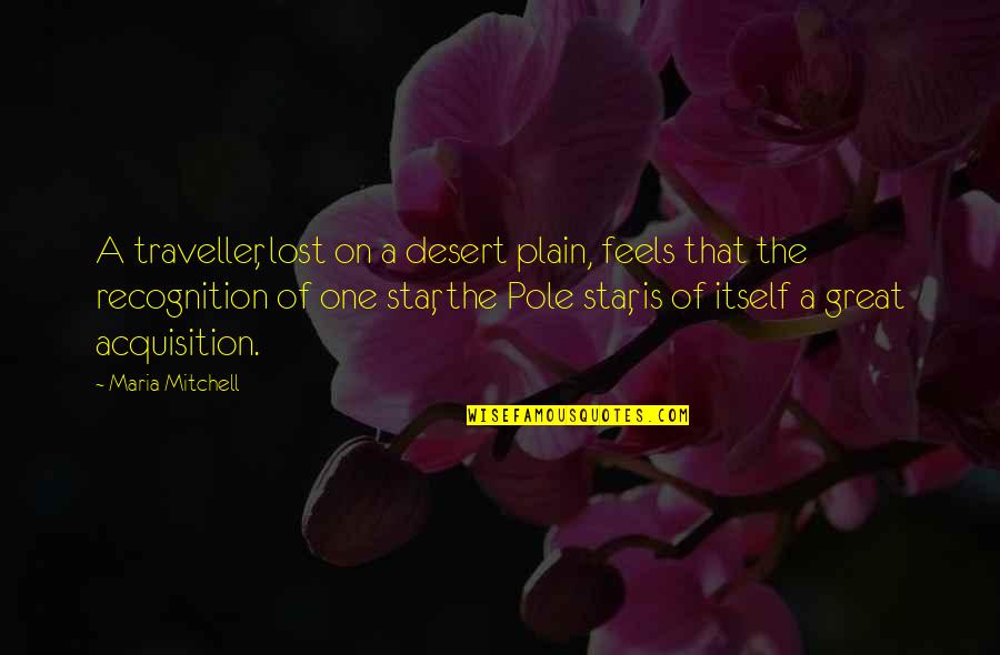 Lost One Quotes By Maria Mitchell: A traveller, lost on a desert plain, feels Lost One Quotes By Maria Mitchell: A traveller, lost on a desert plain, feels