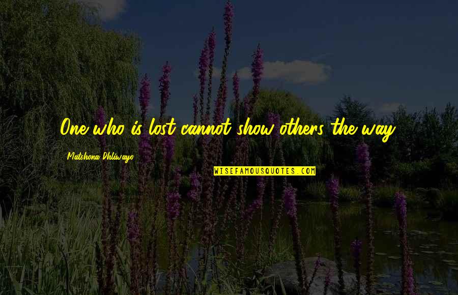Lost One Quotes By Matshona Dhliwayo: One who is lost cannot show others the Lost One Quotes By Matshona Dhliwayo: One who is lost cannot show others the