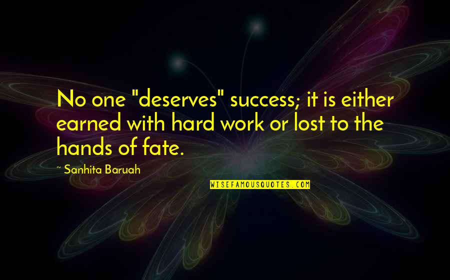 Lost One Quotes By Sanhita Baruah: No one "deserves" success; it is either earned Lost One Quotes By Sanhita Baruah: No one "deserves" success; it is either earned