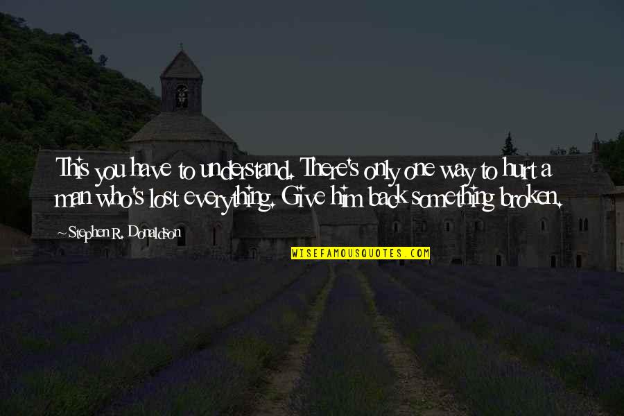 Lost One Quotes By Stephen R. Donaldson: This you have to understand. There's only one Lost One Quotes By Stephen R. Donaldson: This you have to understand. There's only one