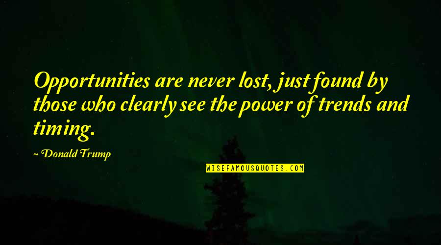 Lost Opportunities Quotes By Donald Trump: Opportunities are never lost, just found by those