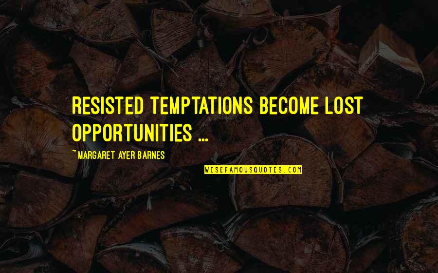 Lost Opportunities Quotes By Margaret Ayer Barnes: Resisted temptations become lost opportunities ...