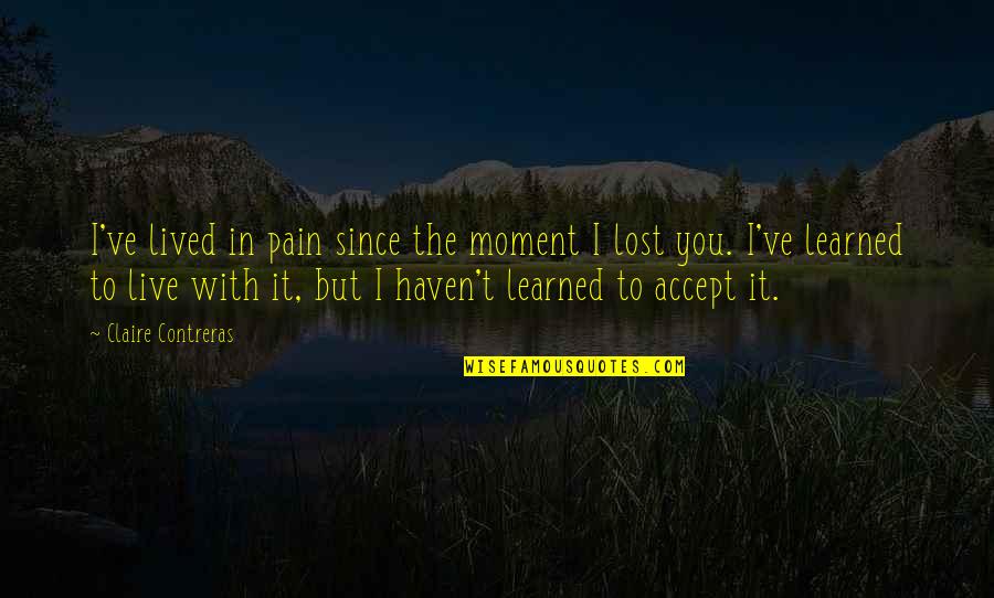 Lost Pain Quotes By Claire Contreras: I've lived in pain since the moment I