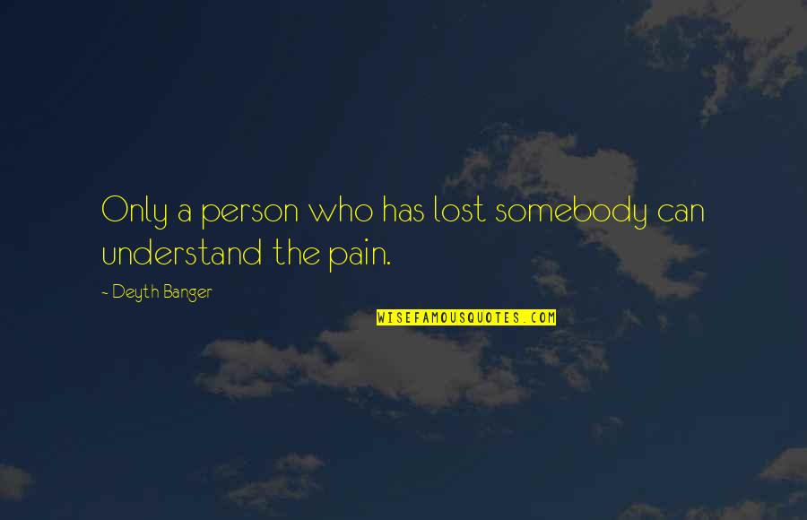 Lost Pain Quotes By Deyth Banger: Only a person who has lost somebody can