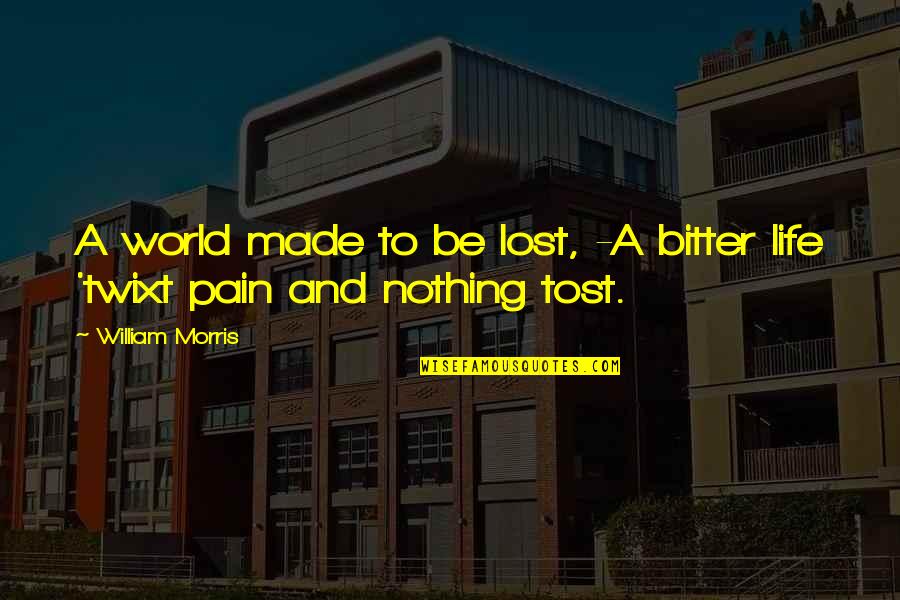 Lost Pain Quotes By William Morris: A world made to be lost, -A bitter