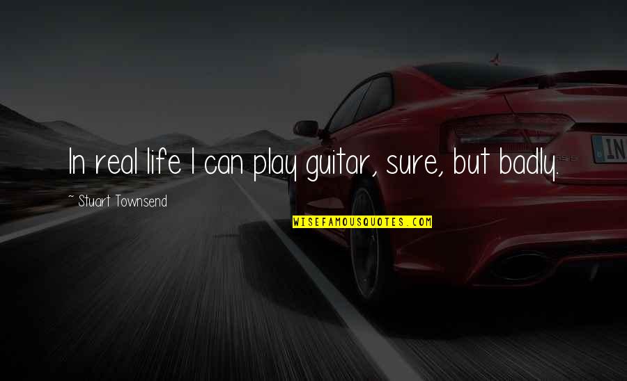 Lost Poems Quotes By Stuart Townsend: In real life I can play guitar, sure, Lost Poems Quotes By Stuart Townsend: In real life I can play guitar, sure,