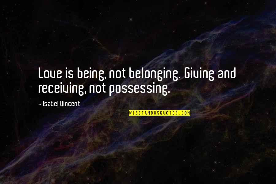Lost Potential Quotes By Isabel Vincent: Love is being, not belonging. Giving and receiving, Lost Potential Quotes By Isabel Vincent: Love is being, not belonging. Giving and receiving,