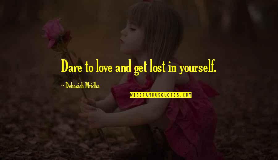 Lost Quotes And Quotes By Debasish Mridha: Dare to love and get lost in yourself.