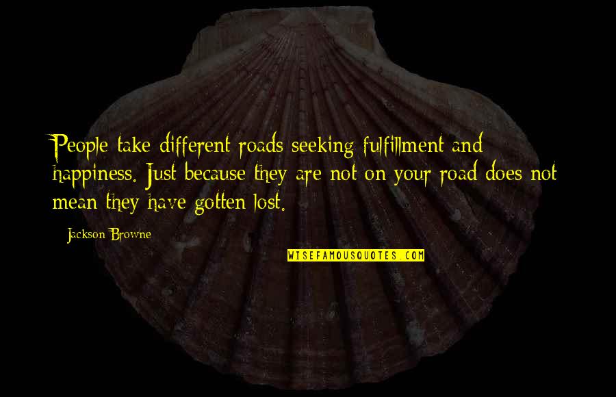 Lost Road Quotes By Jackson Browne: People take different roads seeking fulfillment and happiness.