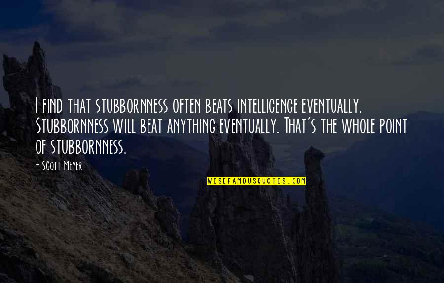 Lost Roses Amazon Quotes By Scott Meyer: I find that stubbornness often beats intelligence eventually.