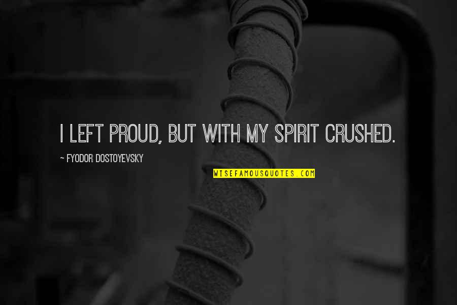 Lost Roses Quotes By Fyodor Dostoyevsky: I left proud, but with my spirit crushed. Lost Roses Quotes By Fyodor Dostoyevsky: I left proud, but with my spirit crushed.