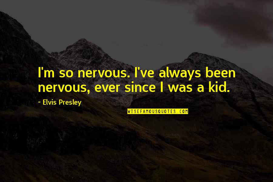 Lost Shouting Quotes By Elvis Presley: I'm so nervous. I've always been nervous, ever
