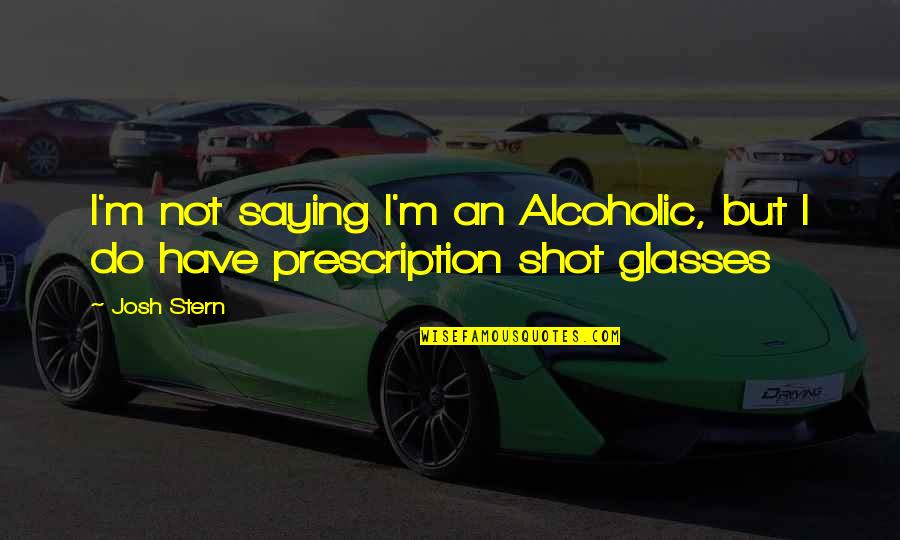 Lost Soles Quotes By Josh Stern: I'm not saying I'm an Alcoholic, but I