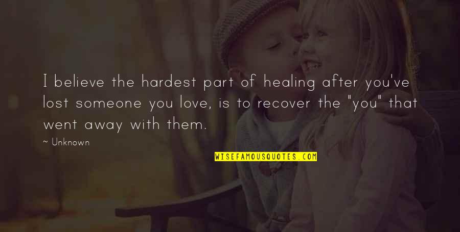 Lost Someone You Love Quotes By Unknown: I believe the hardest part of healing after