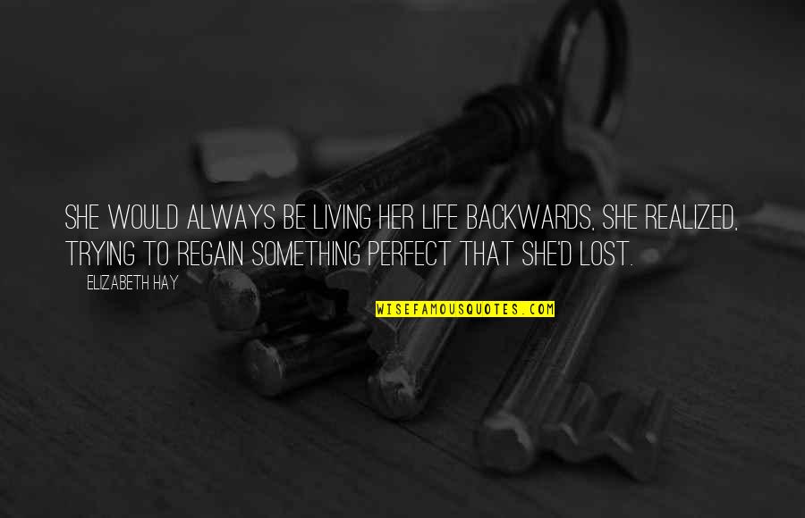 Lost Something In Life Quotes By Elizabeth Hay: She would always be living her life backwards,