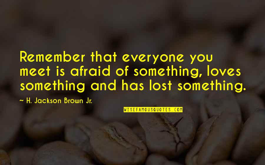 Lost Something In Life Quotes By H. Jackson Brown Jr.: Remember that everyone you meet is afraid of