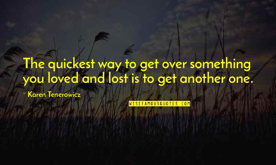 Lost Something In Life Quotes By Karen Tenerowicz: The quickest way to get over something you