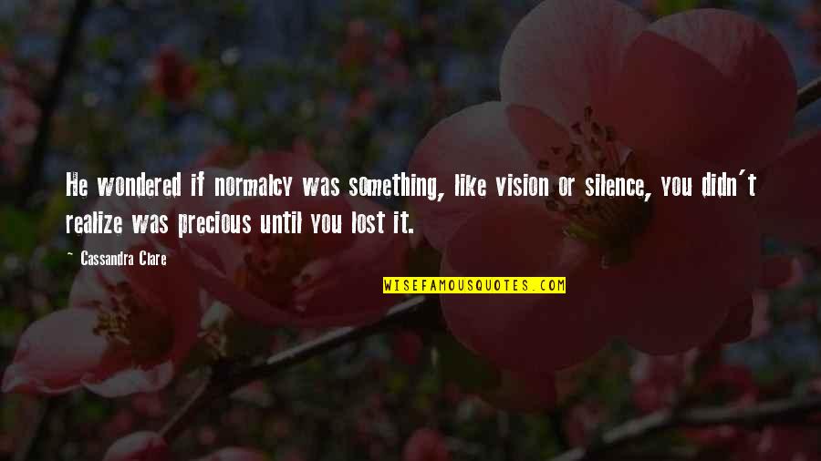 Lost Something Precious Quotes By Cassandra Clare: He wondered if normalcy was something, like vision