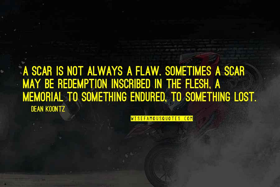 Lost Something Quotes By Dean Koontz: A scar is not always a flaw. Sometimes