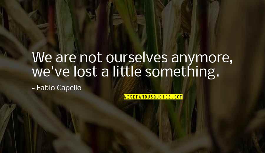 Lost Something Quotes By Fabio Capello: We are not ourselves anymore, we've lost a