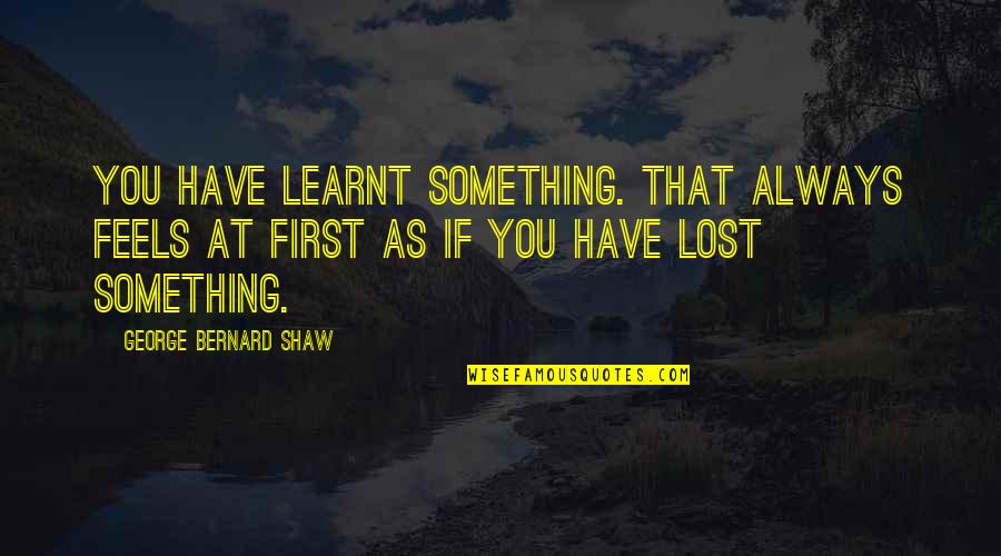 Lost Something Quotes By George Bernard Shaw: You have learnt something. That always feels at