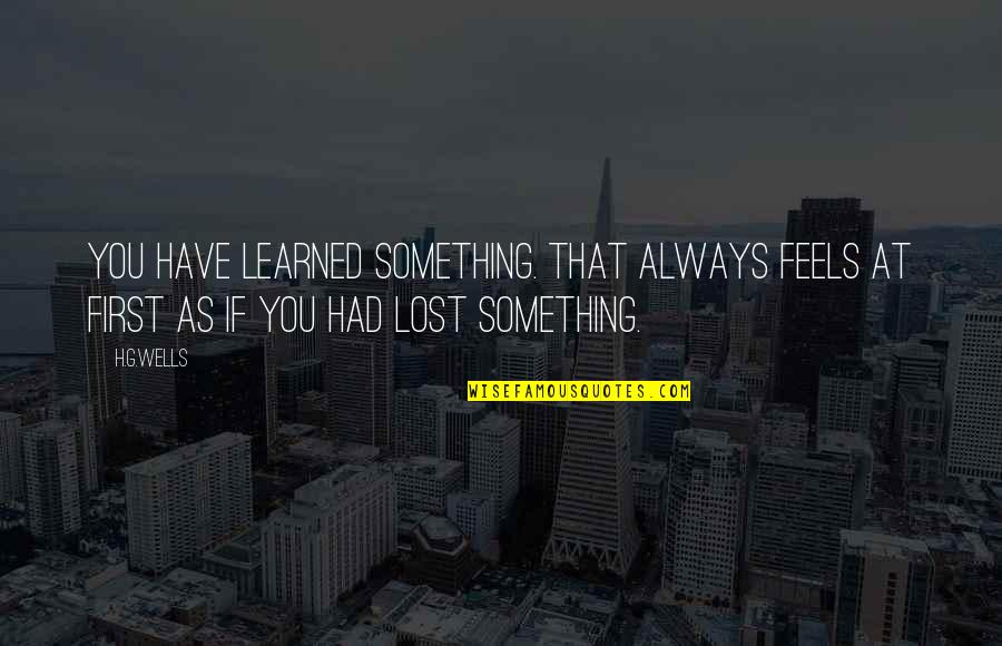 Lost Something Quotes By H.G.Wells: You have learned something. That always feels at