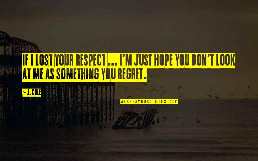 Lost Something Quotes By J. Cole: If I lost your respect ... I'm just