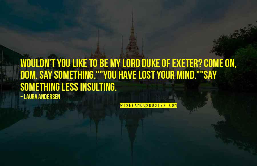 Lost Something Quotes By Laura Andersen: Wouldn't you like to be my lord Duke