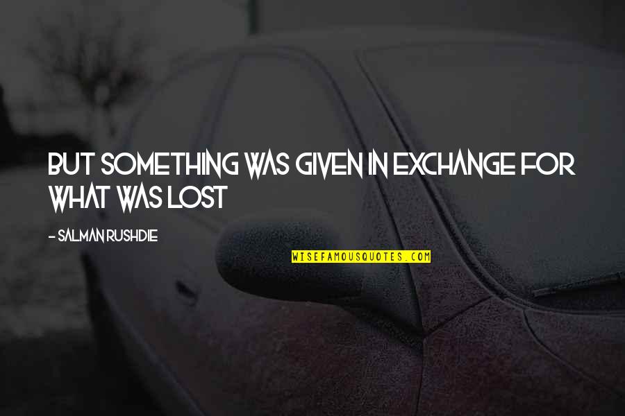 Lost Something Quotes By Salman Rushdie: but something was given in exchange for what