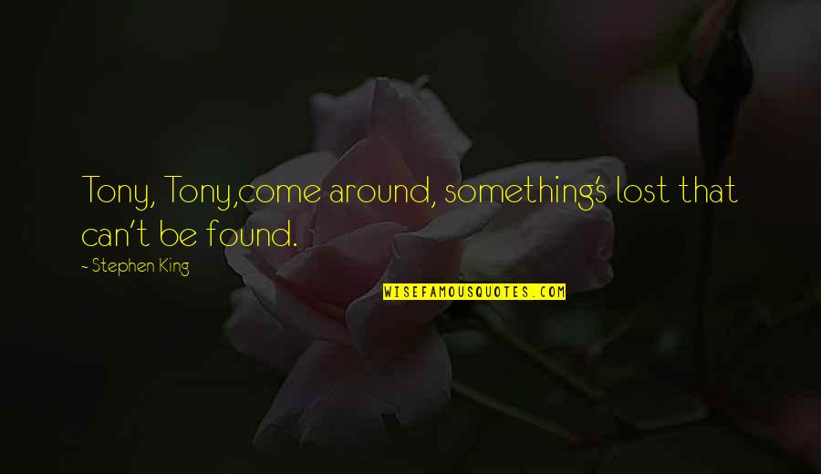 Lost Something Quotes By Stephen King: Tony, Tony,come around, something's lost that can't be