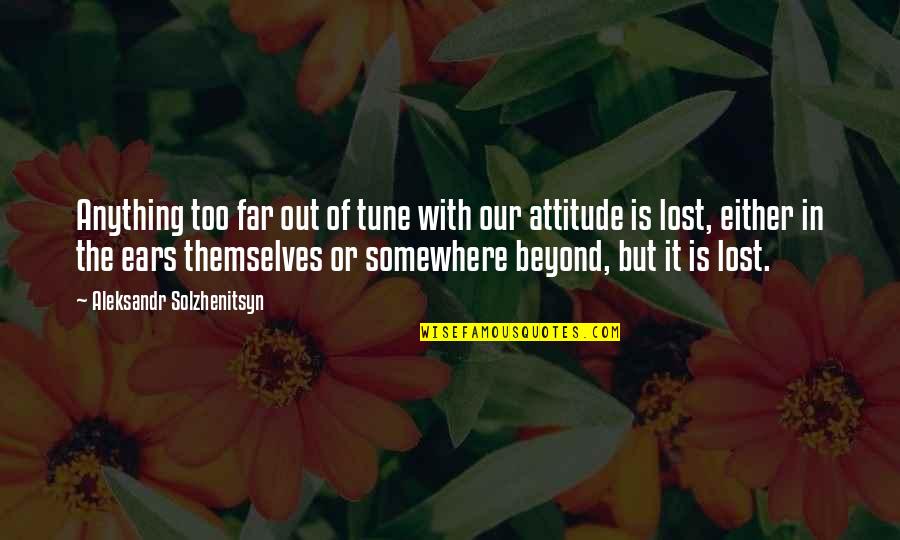 Lost Somewhere Quotes By Aleksandr Solzhenitsyn: Anything too far out of tune with our