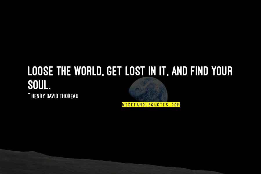 Lost Soul Quotes By Henry David Thoreau: Loose the world, get lost in it, and