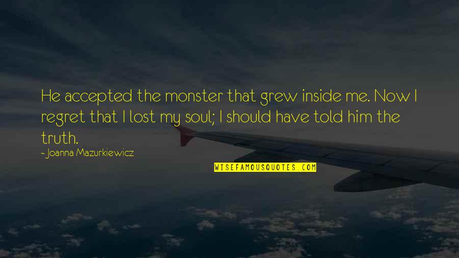 Lost Soul Quotes By Joanna Mazurkiewicz: He accepted the monster that grew inside me.