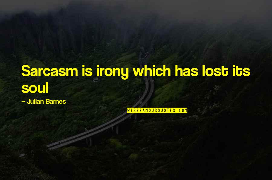 Lost Soul Quotes By Julian Barnes: Sarcasm is irony which has lost its soul
