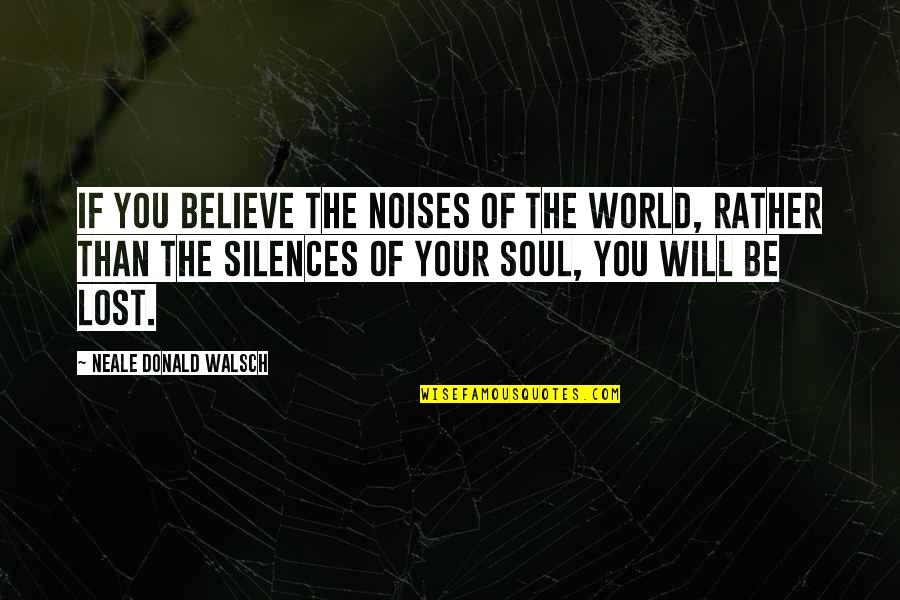 Lost Soul Quotes By Neale Donald Walsch: If you believe the noises of the world,