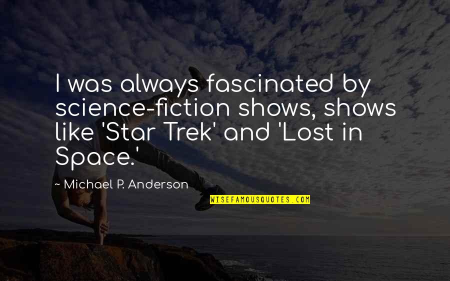 Lost Star Quotes By Michael P. Anderson: I was always fascinated by science-fiction shows, shows Lost Star Quotes By Michael P. Anderson: I was always fascinated by science-fiction shows, shows