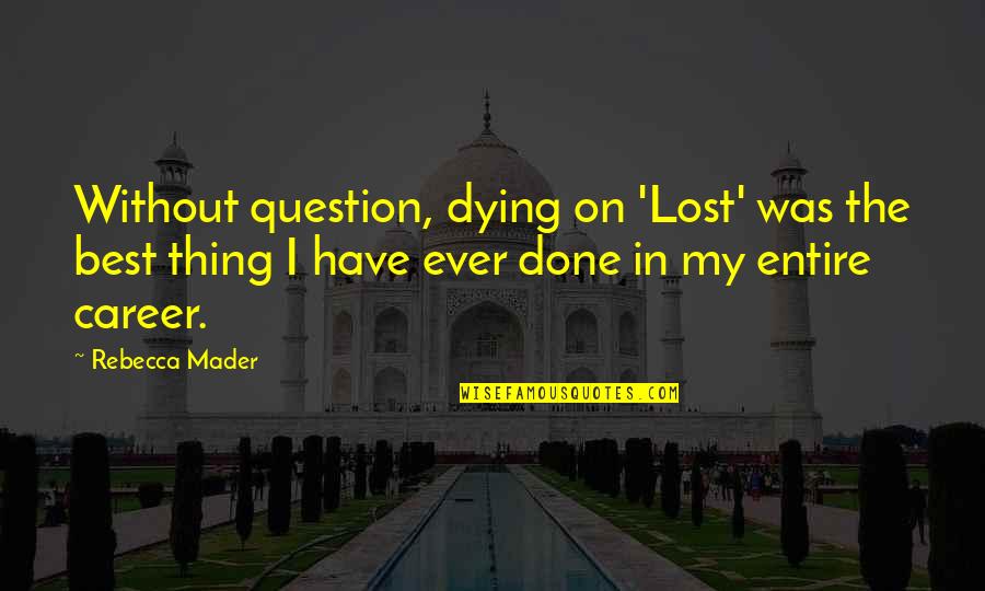 Lost The Best Thing Quotes By Rebecca Mader: Without question, dying on 'Lost' was the best Lost The Best Thing Quotes By Rebecca Mader: Without question, dying on 'Lost' was the best