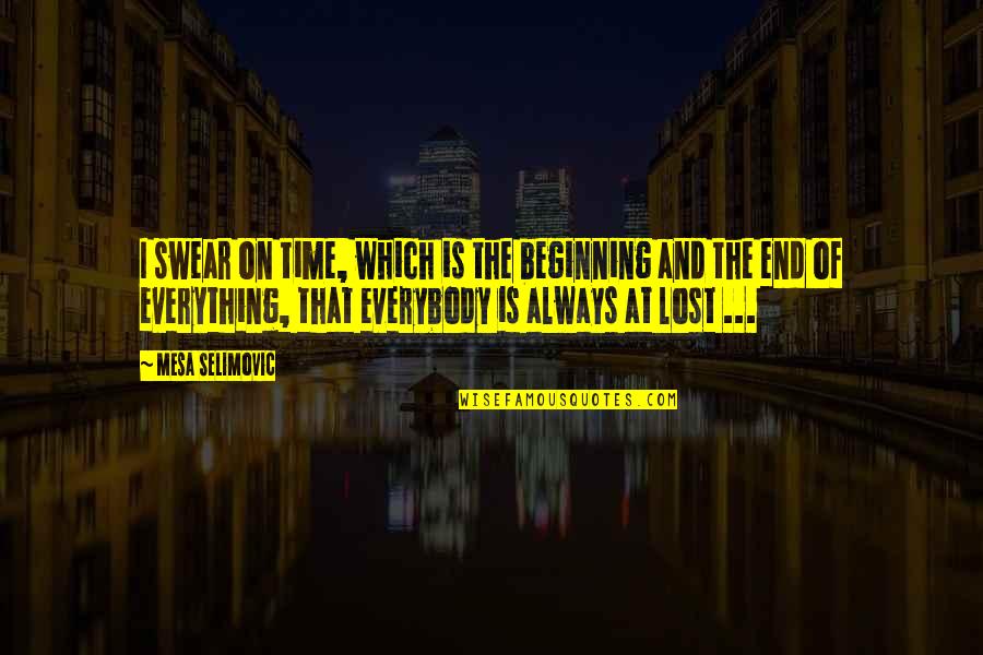 Lost The End Quotes By Mesa Selimovic: I swear on time, which is the beginning