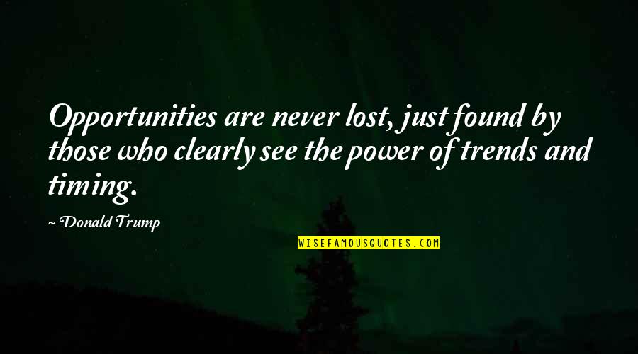 Lost The Opportunity Quotes By Donald Trump: Opportunities are never lost, just found by those