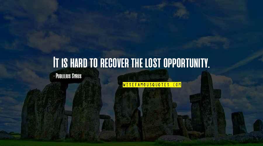 Lost The Opportunity Quotes By Publilius Syrus: It is hard to recover the lost opportunity.